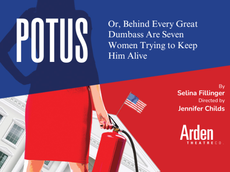 A graphic of a woman in a red dress with a fire extinguisher standing in front of the White House. Title Reads "Potus: Or Behind Every Great Dumbass Are Seven Women Trying to Keep Him Alive". Credits read "By Selina Fillinger. Directed by Jennifer Childs. Arden Theatre Co."