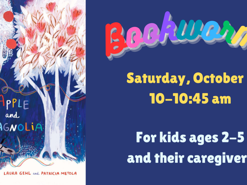 On the left: a cover of the book Apple and Magnolia by Laura Gehl and Patricia Metola. On the Right: reads "Bookworms Saturday, October 5 from 10-10:45 am. For kids ages 2-5 and their caregivers"
