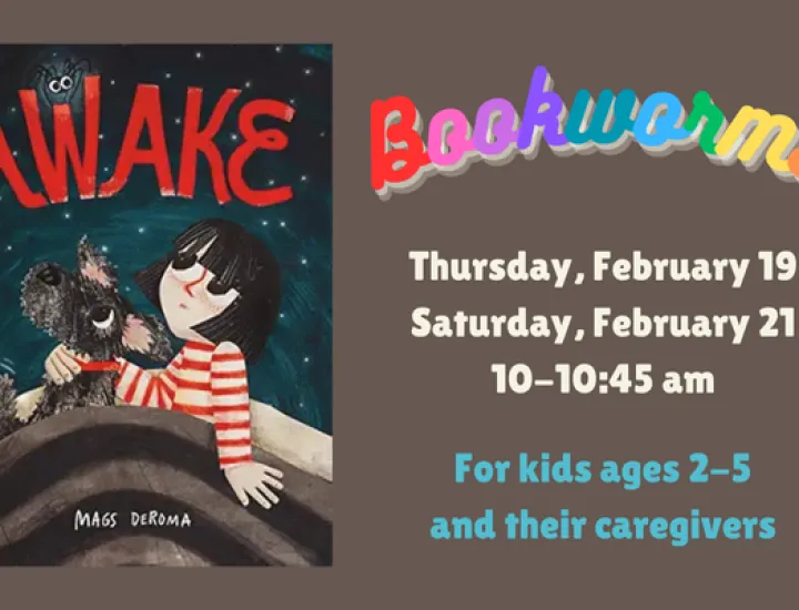 The book cover for "Awake" by Mags DeRoma, showing a girl in a white and red striped shirt with her dog. They are both in bed looking upwards at a spider perched on the letter "W" in the word AWAKE. Text that reads "Bookworms. Thursday, February 19. Saturday, February 21. 10-10:45AM. For kids ages 2-5 and their caregivers."