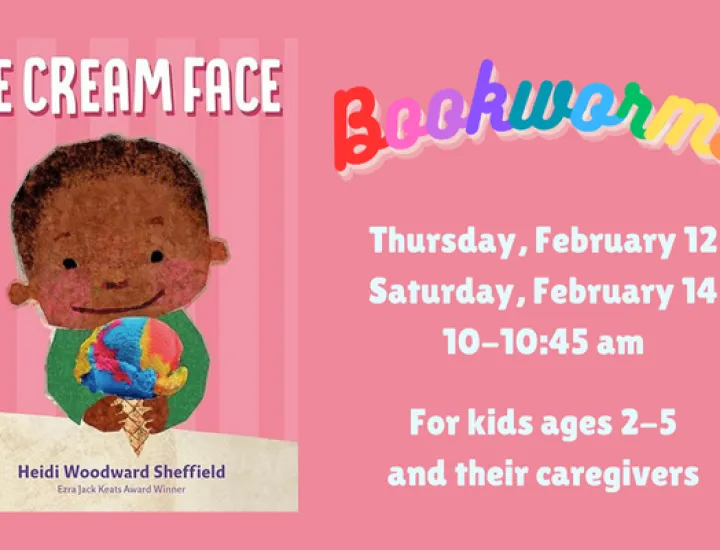 The book cover for "Ice Cream Face" by Heidi Woodward Sheffield, showing a cartoonish, smiling child holding a rainbow colored ice cream cone in front of a pink background. Text that reads "Bookworms. Thursday, February 12. Saturday, February 14. 10-10:45AM. For kids ages 2-5 and their caregivers."