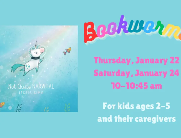 The book cover for "Not Quite Narwhal," by Jessie Sima showing a unicorn with a space helmet on swimming through blue water, surrounded by fish. Text that reads "Bookworms. Thursday, January 22. Saturday, January 24. 10-10:45 AM. For kids ages 2-5 and their caregivers."