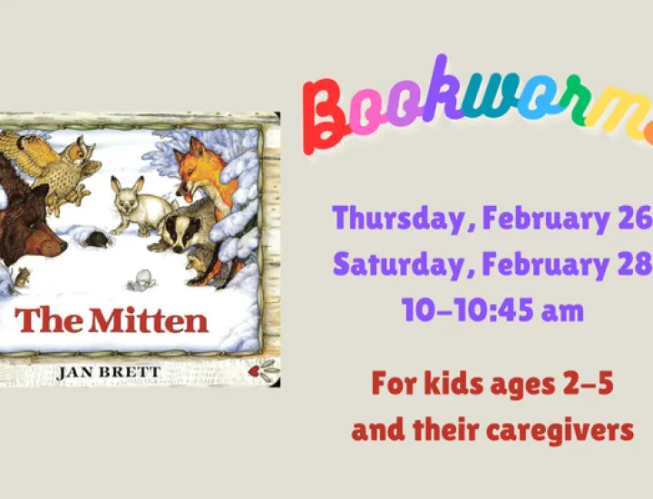 The book cover for "The Mitten" by Jan Brett, showing a group of animals surrounding a single mitten in the snow. Text that reads "Bookworms. Thursday, February 26. Saturday, February 28. 10-10:45 AM. For kids ages 2-5 and their caregivers."