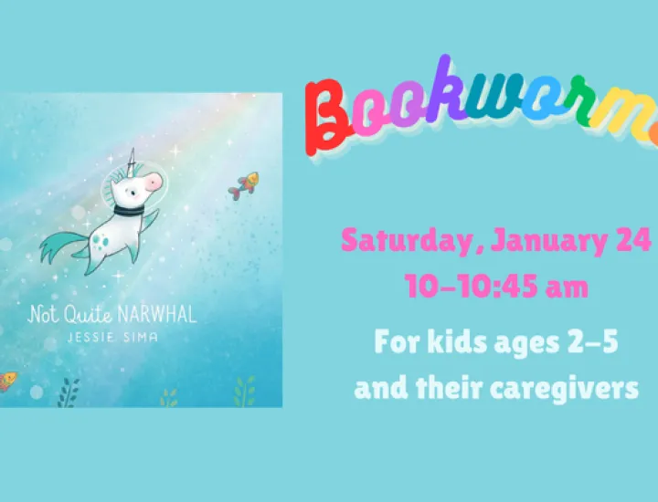 The book cover for "Not Quite Narwhal," by Jessie Sima showing a unicorn with a space helmet on swimming through blue water, surrounded by fish. Text that reads "Bookworms. Saturday, January 24. 10-10:45 AM. For kids ages 2-5 and their caregivers."