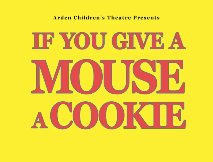 Yellow background with red text that reads: Arden Children's Theatre Presents If You Give a Mouse a Cookie